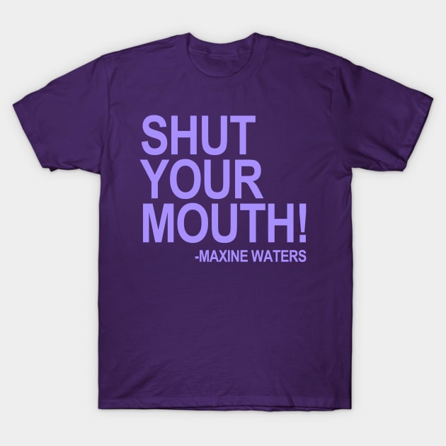 "Shut your mouth!” — Maxine Waters (lavender 2) T-Shirt by skittlemypony